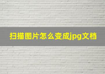 扫描图片怎么变成jpg文档