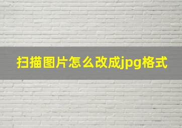 扫描图片怎么改成jpg格式