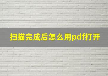 扫描完成后怎么用pdf打开