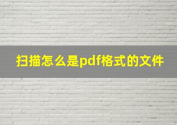 扫描怎么是pdf格式的文件