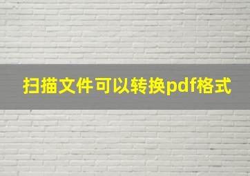 扫描文件可以转换pdf格式