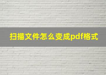 扫描文件怎么变成pdf格式