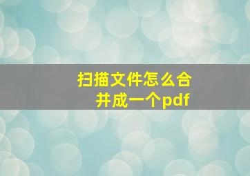 扫描文件怎么合并成一个pdf