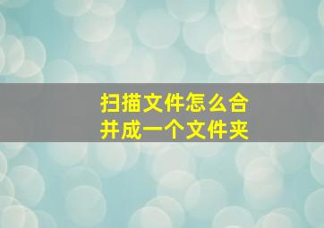 扫描文件怎么合并成一个文件夹