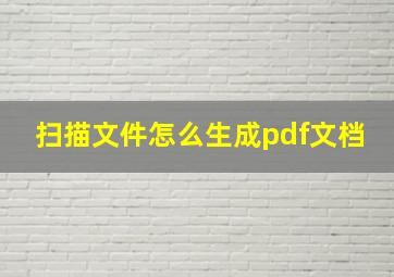 扫描文件怎么生成pdf文档