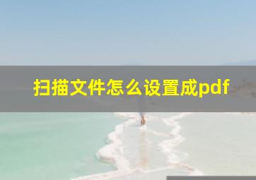 扫描文件怎么设置成pdf