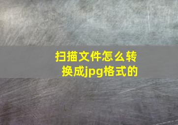 扫描文件怎么转换成jpg格式的