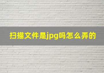 扫描文件是jpg吗怎么弄的