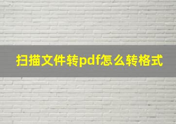 扫描文件转pdf怎么转格式