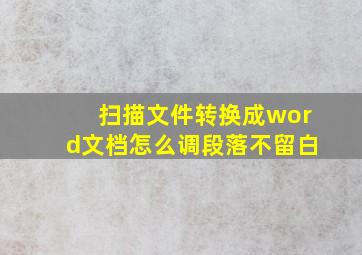 扫描文件转换成word文档怎么调段落不留白