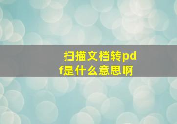 扫描文档转pdf是什么意思啊