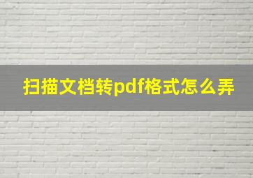 扫描文档转pdf格式怎么弄