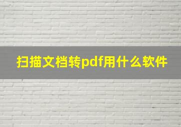 扫描文档转pdf用什么软件