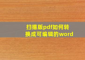 扫描版pdf如何转换成可编辑的word