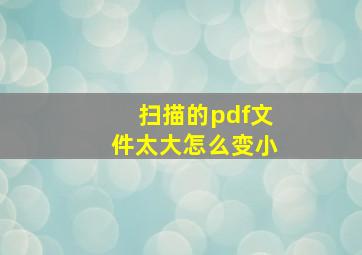 扫描的pdf文件太大怎么变小