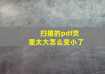 扫描的pdf页面太大怎么变小了