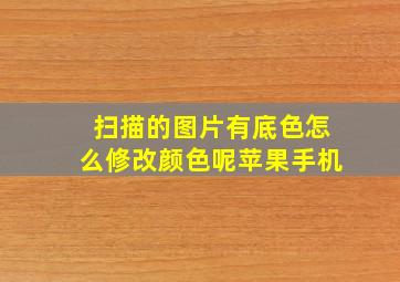 扫描的图片有底色怎么修改颜色呢苹果手机