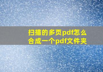 扫描的多页pdf怎么合成一个pdf文件夹