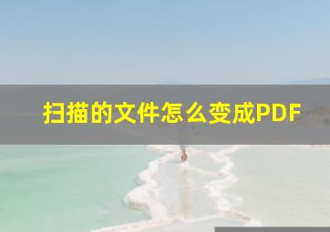 扫描的文件怎么变成PDF