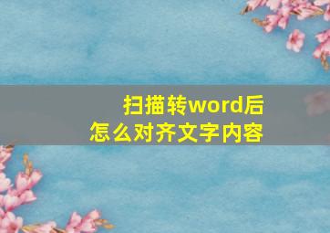 扫描转word后怎么对齐文字内容