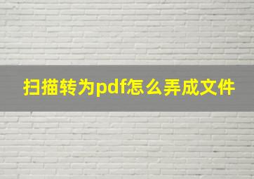 扫描转为pdf怎么弄成文件