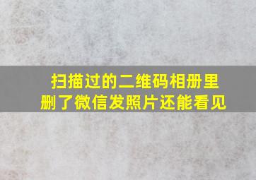 扫描过的二维码相册里删了微信发照片还能看见