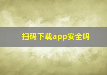 扫码下载app安全吗