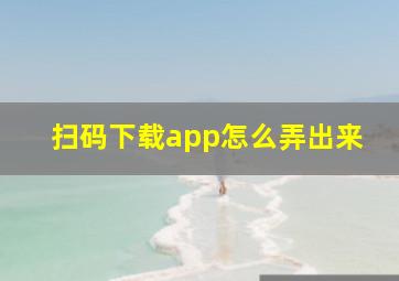 扫码下载app怎么弄出来