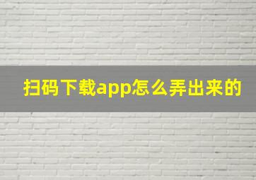 扫码下载app怎么弄出来的