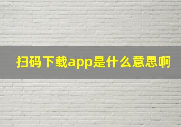 扫码下载app是什么意思啊