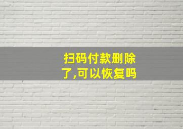 扫码付款删除了,可以恢复吗