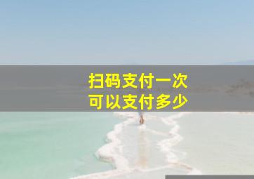 扫码支付一次可以支付多少