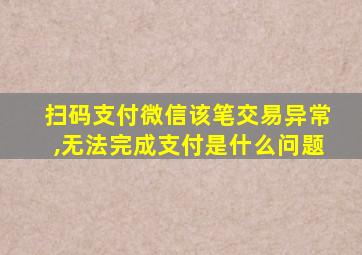 扫码支付微信该笔交易异常,无法完成支付是什么问题