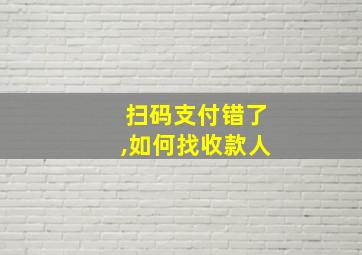 扫码支付错了,如何找收款人