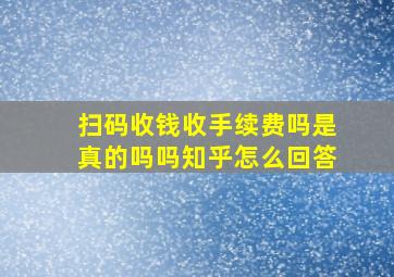 扫码收钱收手续费吗是真的吗吗知乎怎么回答