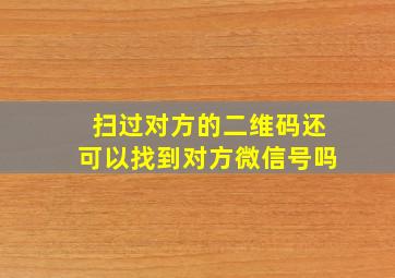 扫过对方的二维码还可以找到对方微信号吗