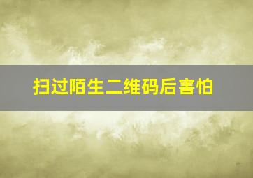 扫过陌生二维码后害怕