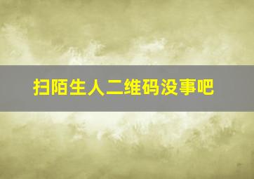 扫陌生人二维码没事吧