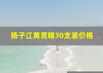 扬子江黄芪精30支装价格