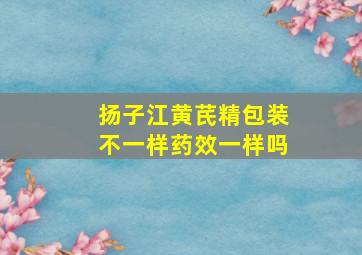 扬子江黄芪精包装不一样药效一样吗