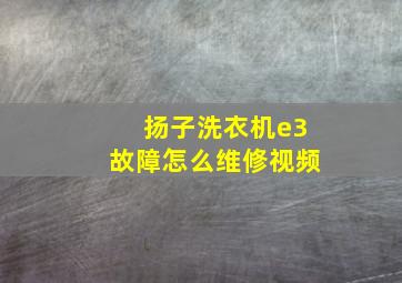 扬子洗衣机e3故障怎么维修视频