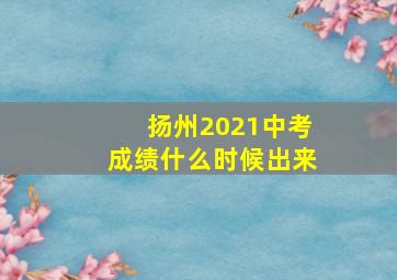 扬州2021中考成绩什么时候出来