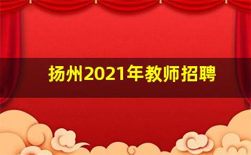 扬州2021年教师招聘