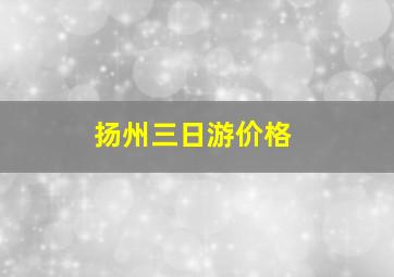 扬州三日游价格