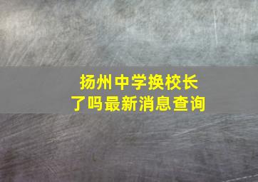 扬州中学换校长了吗最新消息查询