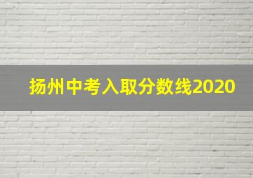 扬州中考入取分数线2020