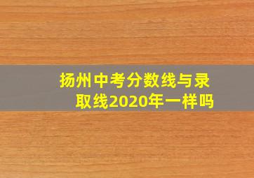 扬州中考分数线与录取线2020年一样吗