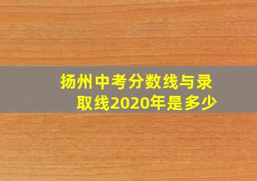 扬州中考分数线与录取线2020年是多少