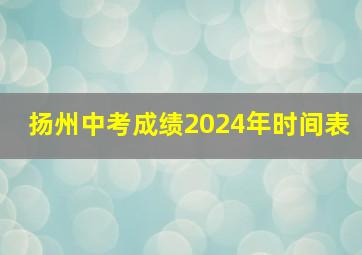 扬州中考成绩2024年时间表