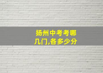 扬州中考考哪几门,各多少分